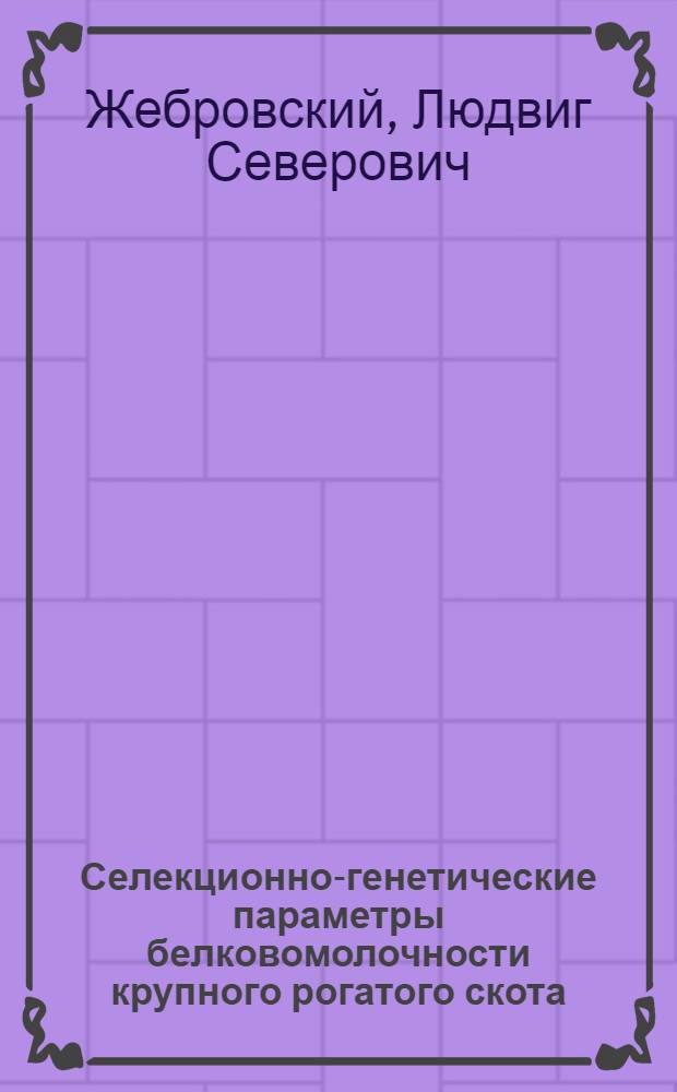 Селекционно-генетические параметры белковомолочности крупного рогатого скота : Автореф. дис. на соискание учен. степени д-ра биол. наук : (550)