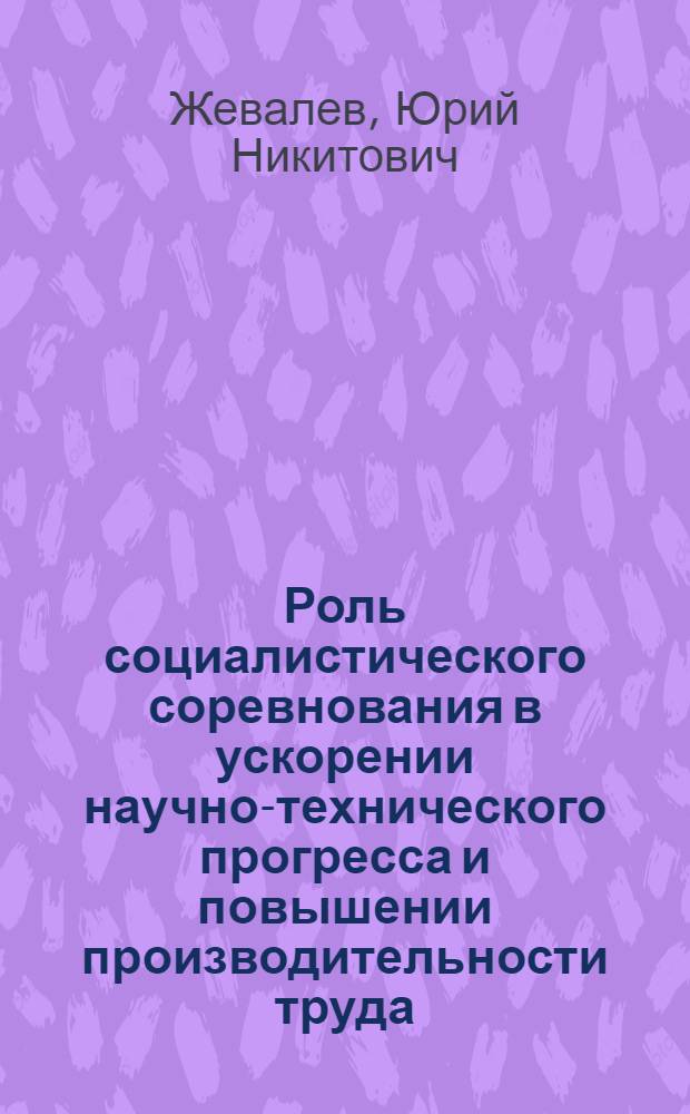 Роль социалистического соревнования в ускорении научно-технического прогресса и повышении производительности труда : В помощь лектору