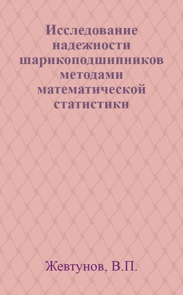 Исследование надежности шарикоподшипников методами математической статистики : Автореф. дис. на соискание учен. степени канд. техн. наук : (161)