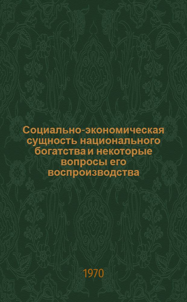 Социально-экономическая сущность национального богатства и некоторые вопросы его воспроизводства : Автореф. дис. на соискание учен. степени канд. экон. наук : (590)