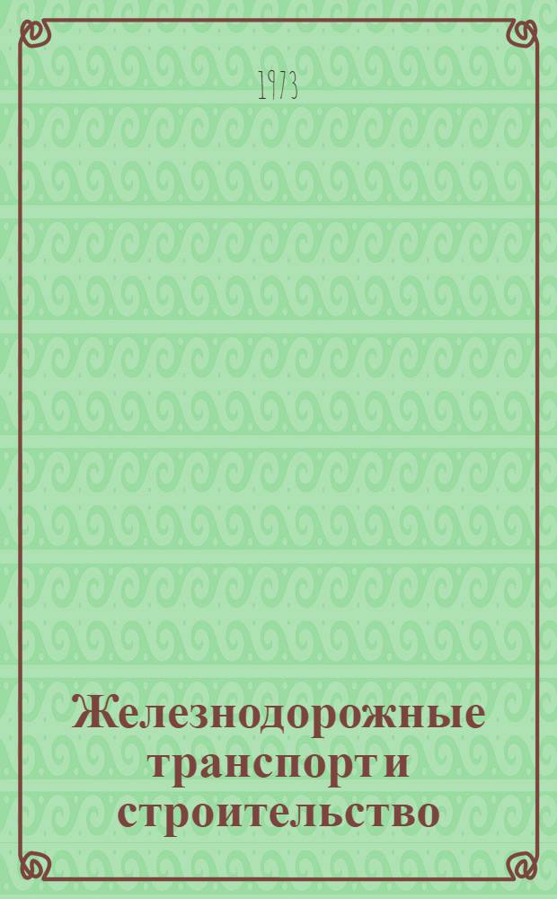 Железнодорожные транспорт и строительство : Аннот. науч. работ студентов, рекоменд. к награждению медалями и дипломами на Всесоюз. конкурсе по естеств., техн. и гуманит. наукам 1972-1973 учеб. года