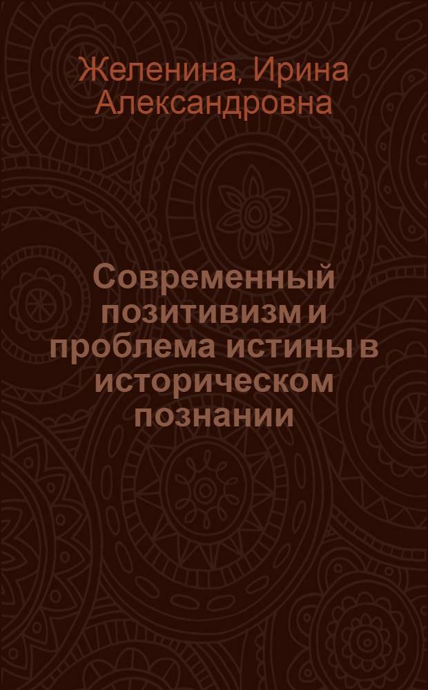 Современный позитивизм и проблема истины в историческом познании : Автореф. дис. на соискание учен. степени канд. философ. наук : (620)