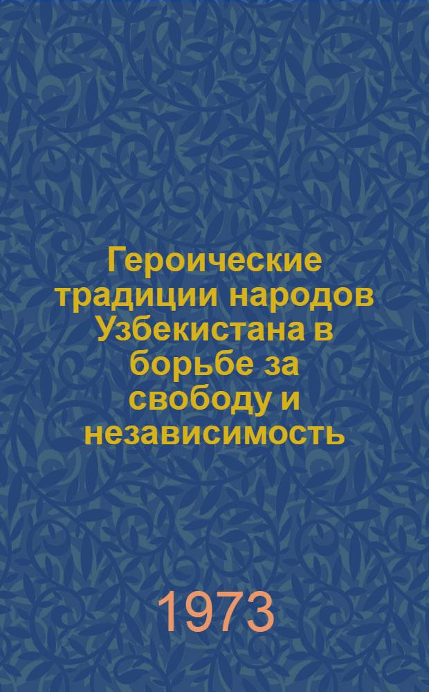 Героические традиции народов Узбекистана в борьбе за свободу и независимость : (На материалах Музея истории народов Узбекистана им. М.Т. Айбека АН УзССР)