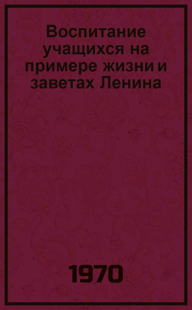 Воспитание учащихся на примере жизни и заветах Ленина : Указ. литературы в помощь учителю