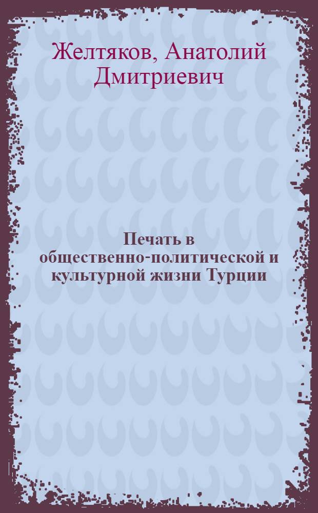 Печать в общественно-политической и культурной жизни Турции (1729-1908 гг.) : Автореф. дис. на соискание учен. степени д-ра ист. наук