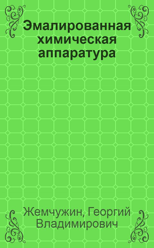 Эмалированная химическая аппаратура : (Хим. стойкость, эксплуатация и ремонт) : Аналит. обзор по тематике анилинокрасочной пром-сти