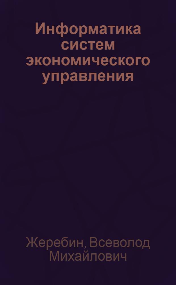 Информатика систем экономического управления : (На примере систем отраслевого и межотраслевого уровней) : Автореф. дис. на соиск. учен. степени д-ра экон. наук : (08.608)