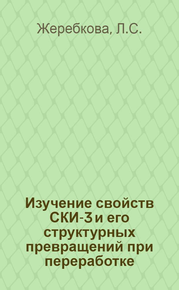 Изучение свойств СКИ-3 и его структурных превращений при переработке : Автореф. дис. на соискание учен. степени канд. техн. наук : (351)