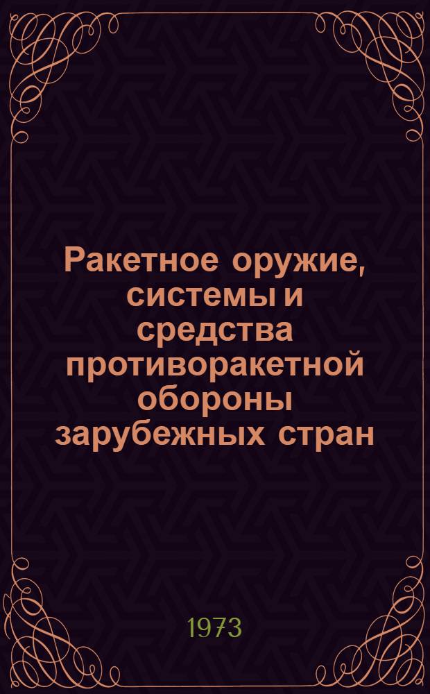 Ракетное оружие, системы и средства противоракетной обороны зарубежных стран : Указ. статей, развернутых сообщ. и ил. из журн. "Воен. мысль", "Воен. зарубежник" ("Зарубежное воен. обозрение"), "Вопросы ракетной техники" и "Морской сборник". (1956-май 1973 г.)