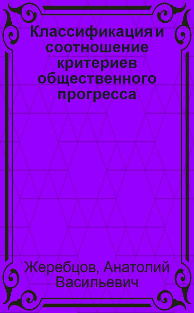 Классификация и соотношение критериев общественного прогресса : Автореф. дис. на соиск. учен. степени канд. филос. наук : (09.00.01)