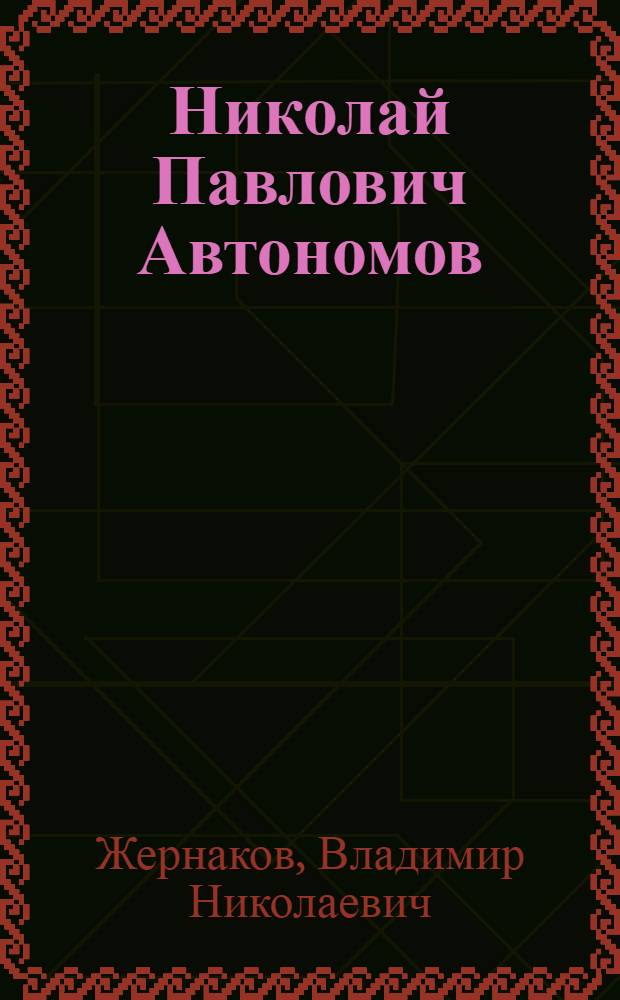Николай Павлович Автономов : Биогр. очерк и библиогр. работ