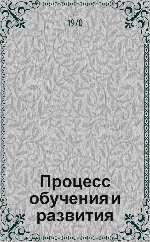 Процесс обучения и развития : (Проблемы дидактики)