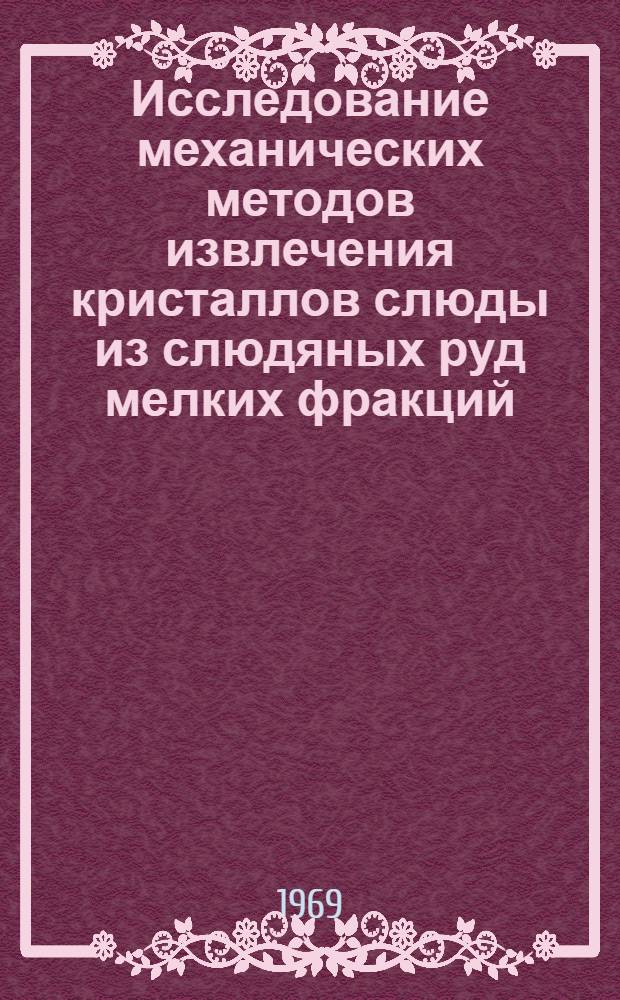 Исследование механических методов извлечения кристаллов слюды из слюдяных руд мелких фракций (классов) : Автореф. дис. на соискание учен. степени канд. техн. наук : (05.350)