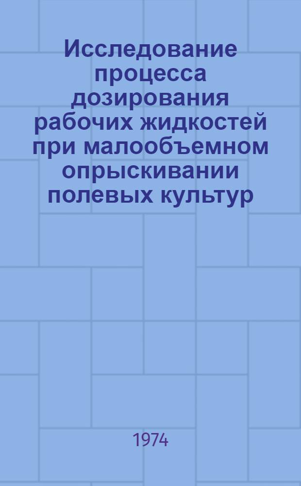 Исследование процесса дозирования рабочих жидкостей при малообъемном опрыскивании полевых культур : Автореф. дис. на соиск. учен. степени канд. техн. наук : (05.06.01)