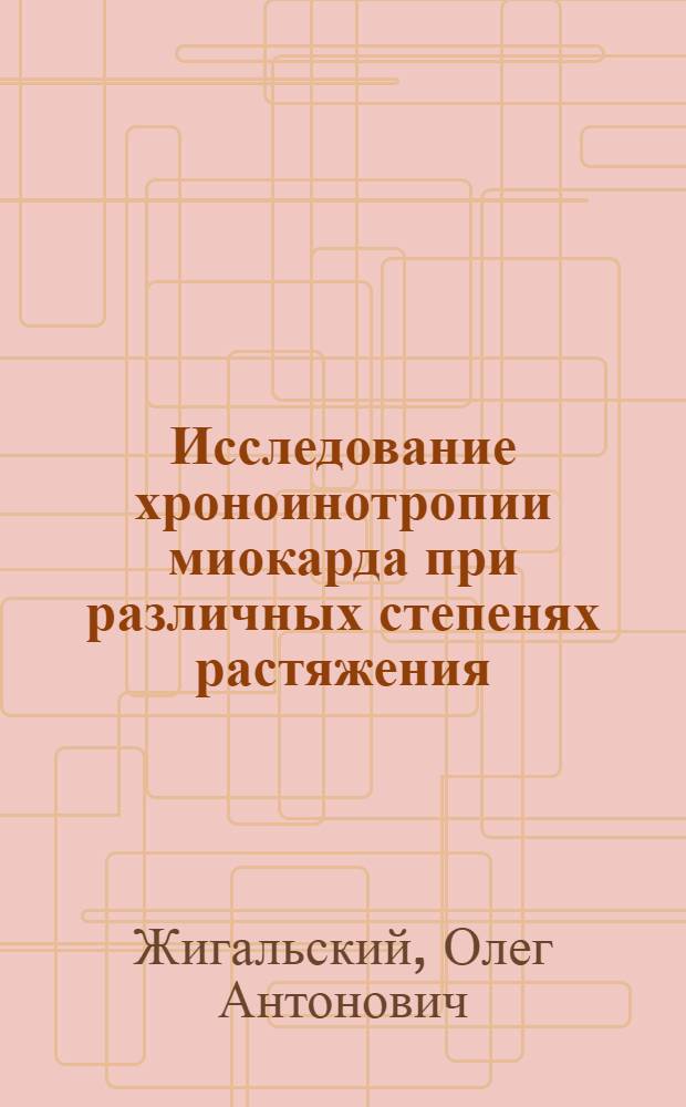 Исследование хроноинотропии миокарда при различных степенях растяжения : Автореф. дис. на соиск. учен. степени канд. биол. наук : (03.00.13)
