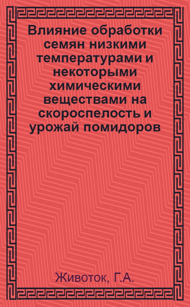 Влияние обработки семян низкими температурами и некоторыми химическими веществами на скороспелость и урожай помидоров : Автореф. дис. на соискание учен. степени канд. с.-х. наук : (535)