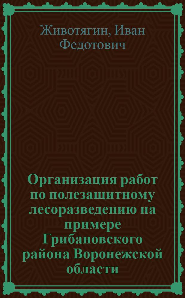 Организация работ по полезащитному лесоразведению на примере Грибановского района Воронежской области : Автореф. дис. на соиск. учен. степени канд. экон. наук : (08.00.05)