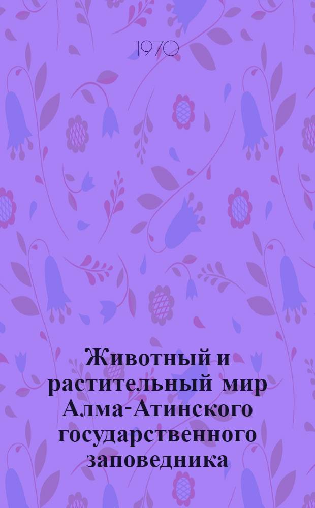 Животный и растительный мир Алма-Атинского государственного заповедника : Сборник статей