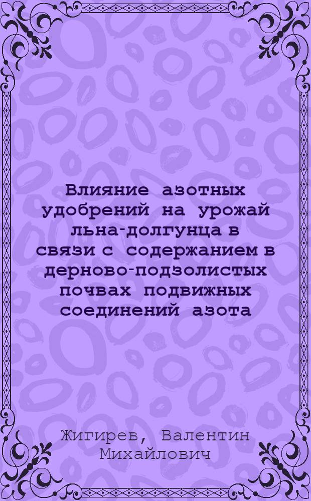 Влияние азотных удобрений на урожай льна-долгунца в связи с содержанием в дерново-подзолистых почвах подвижных соединений азота : Автореф. дис. на соиск. учен. степени канд. с.-х. наук : (06.01.04)