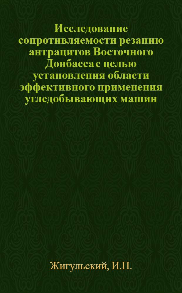 Исследование сопротивляемости резанию антрацитов Восточного Донбасса с целью установления области эффективного применения угледобывающих машин : Автореф. дис. на соискание учен. степени канд. техн. наук : (05.172)