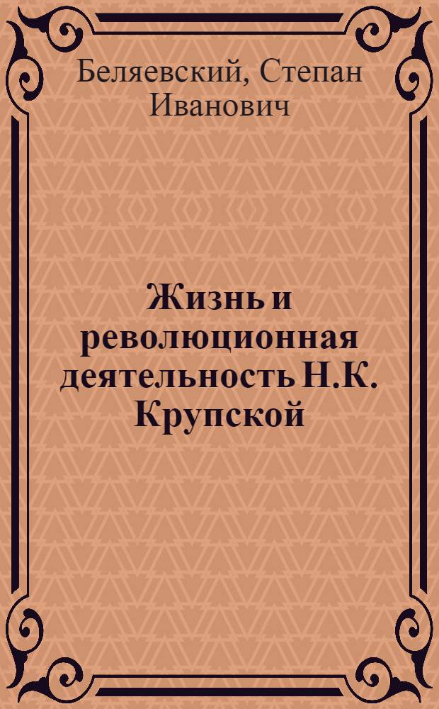 Жизнь и революционная деятельность Н.К. Крупской