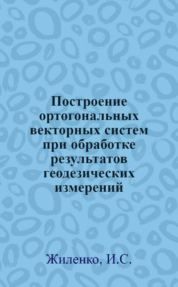 Построение ортогональных векторных систем при обработке результатов геодезических измерений : Автореф. дис. на соискание учен. степени канд. техн. наук : (05.500)