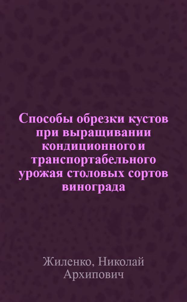 Способы обрезки кустов при выращивании кондиционного и транспортабельного урожая столовых сортов винограда : Автореф. дис. на соискание учен. степени канд. с.-х. наук : (537)