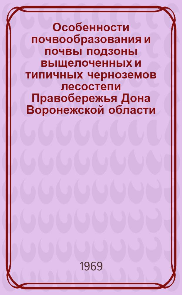 Особенности почвообразования и почвы подзоны выщелоченных и типичных черноземов лесостепи Правобережья Дона Воронежской области : Автореф. дис. на соискание учен. степени канд. с.-х. наук : (532)