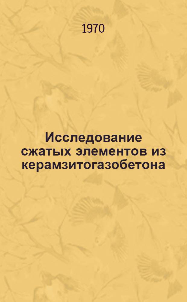 Исследование сжатых элементов из керамзитогазобетона : Автореф. дис. на соискание учен. степени канд. техн. наук : (05.480)