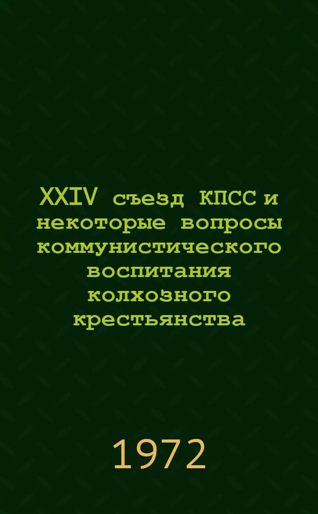 XXIV съезд КПСС и некоторые вопросы коммунистического воспитания колхозного крестьянства : Тезисы докл. на Семинаре преподавателей обществ. наук вузов и техникумов