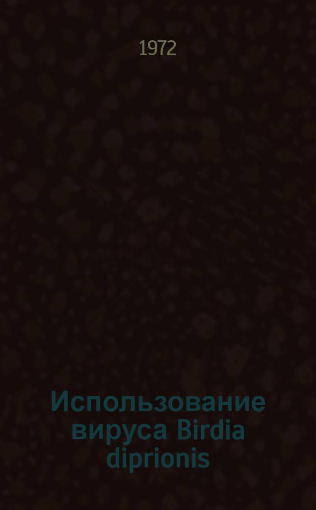 Использование вируса Birdia diprionis (штамм "Томмский") в борьбе с рыжим сосновым пилильщиком : Автореф. дис. на соискание учен. степени канд. биол. наук : (098)