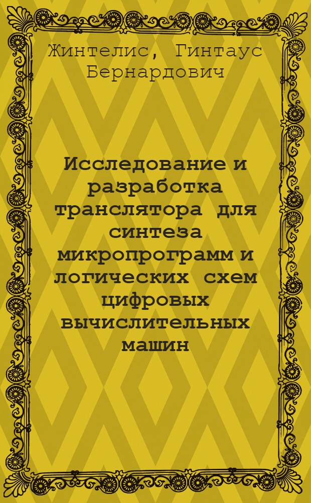 Исследование и разработка транслятора для синтеза микропрограмм и логических схем цифровых вычислительных машин : Автореф. дис. на соискание учен. степени канд. техн. наук : (05.252)