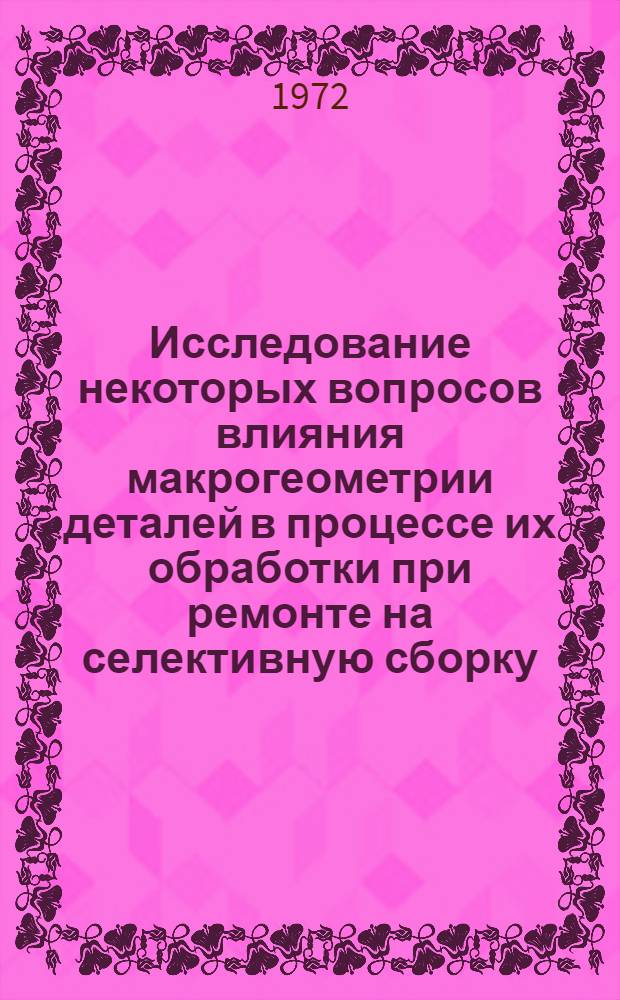 Исследование некоторых вопросов влияния макрогеометрии деталей в процессе их обработки при ремонте на селективную сборку : Автореф. дис. на соиск. учен. степени канд. техн. наук : (20.08)