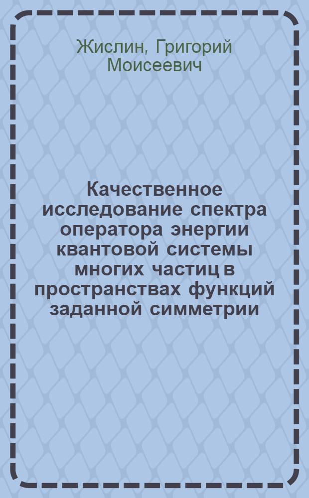 Качественное исследование спектра оператора энергии квантовой системы многих частиц в пространствах функций заданной симметрии : Автореф. дис. на соискание учен. степени д-ра физ.-мат. наук : (003)