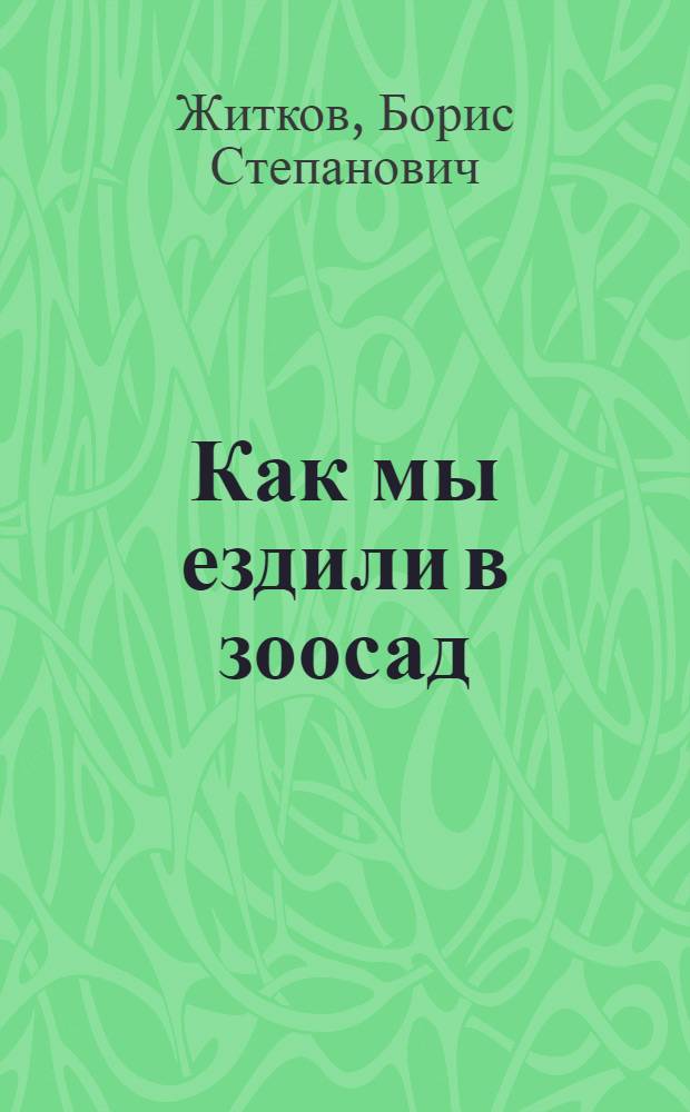 Как мы ездили в зоосад : Из книги "Что я видел" : Для дошкольного возраста