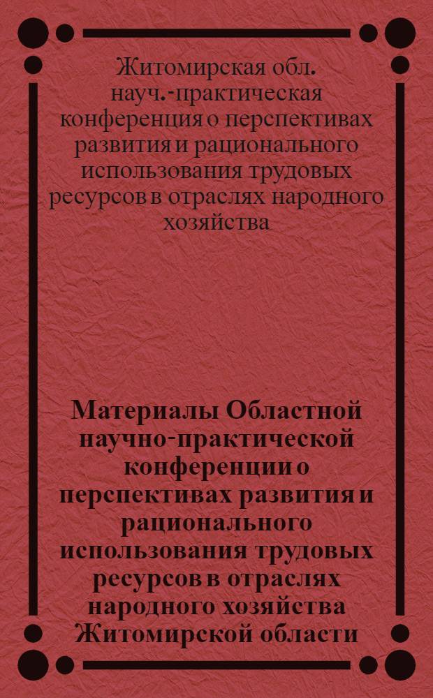 Материалы Областной научно-практической конференции о перспективах развития и рационального использования трудовых ресурсов в отраслях народного хозяйства Житомирской области : (Тезисы докл.)