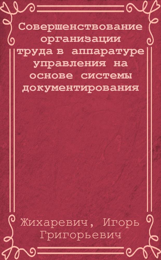 Совершенствование организации труда в аппаратуре управления на основе системы документирования : (На примере отраслевого М-ва) : Автореф. дис. на соиск. учен. степени канд. экон. наук : (00.07)