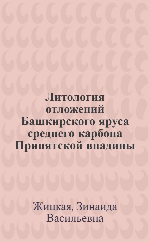 Литология отложений Башкирского яруса среднего карбона Припятской впадины : Автореф. дис. на соискание учен. степени канд. геол.-минерал. наук : (127)
