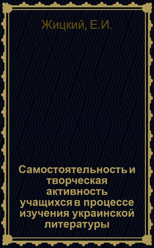 Самостоятельность и творческая активность учащихся в процессе изучения украинской литературы : Автореф. дис. на соискание учен. степени канд. пед. наук : (731)
