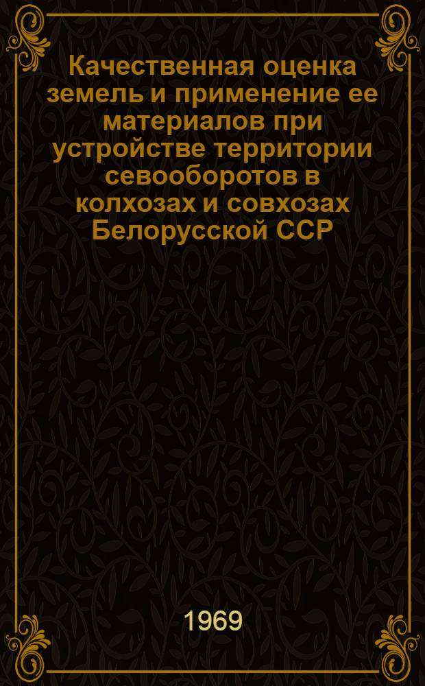 Качественная оценка земель и применение ее материалов при устройстве территории севооборотов в колхозах и совхозах Белорусской ССР : Автореф. дис. на соискание учен. степени канд. с.-х. наук : (500)