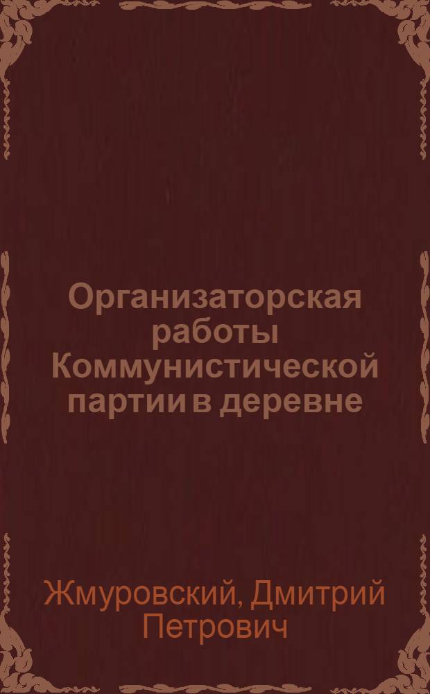 Организаторская работы Коммунистической партии в деревне (1918-1920 годы) : Автореф. дис. на соискание учен. степени д-ра ист. наук : (570)