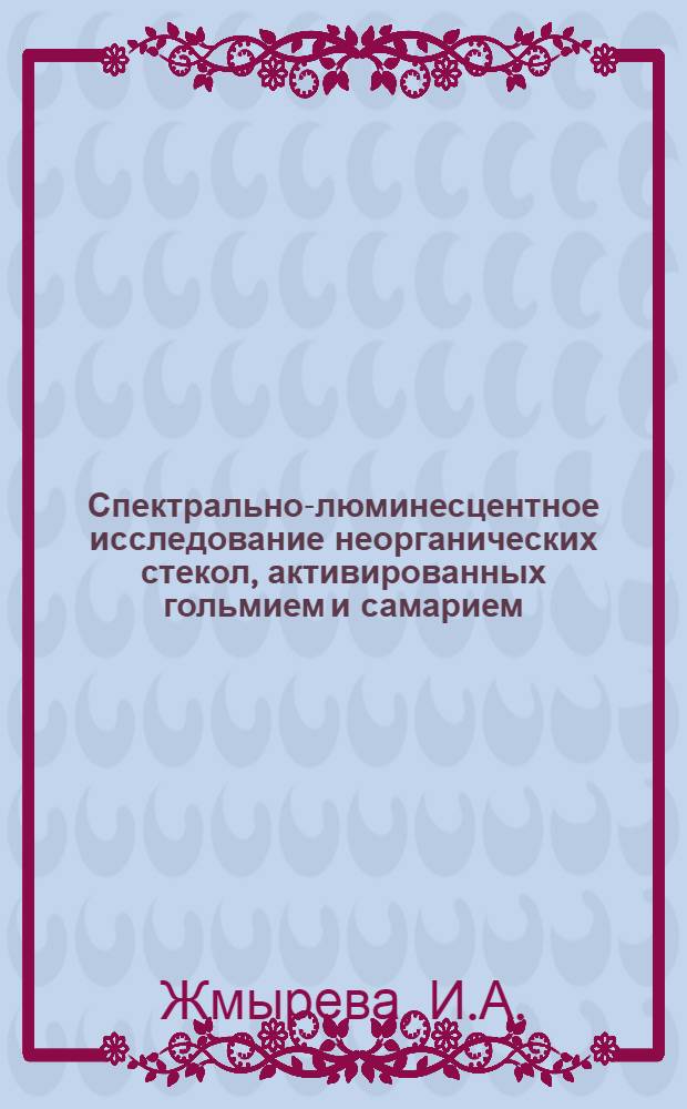 Спектрально-люминесцентное исследование неорганических стекол, активированных гольмием и самарием, и возможность их использования в ОКГ : Автореф. дис. на соискание учен. степени канд. физ.-мат. наук : (044)
