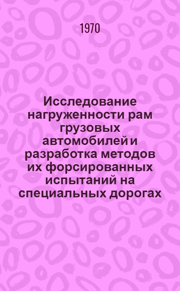 Исследование нагруженности рам грузовых автомобилей и разработка методов их форсированных испытаний на специальных дорогах : Автореф. дис. на соискание учен. степени канд. техн. наук : (195)