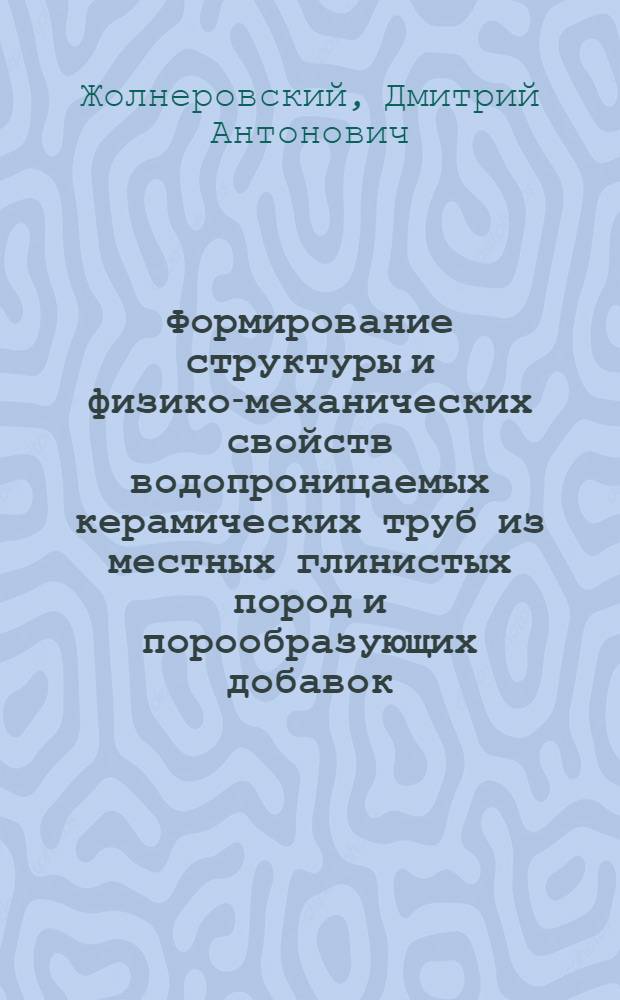 Формирование структуры и физико-механических свойств водопроницаемых керамических труб из местных глинистых пород и порообразующих добавок : Автореф. дис. на соискание учен. степени канд. техн. наук : (05.350)