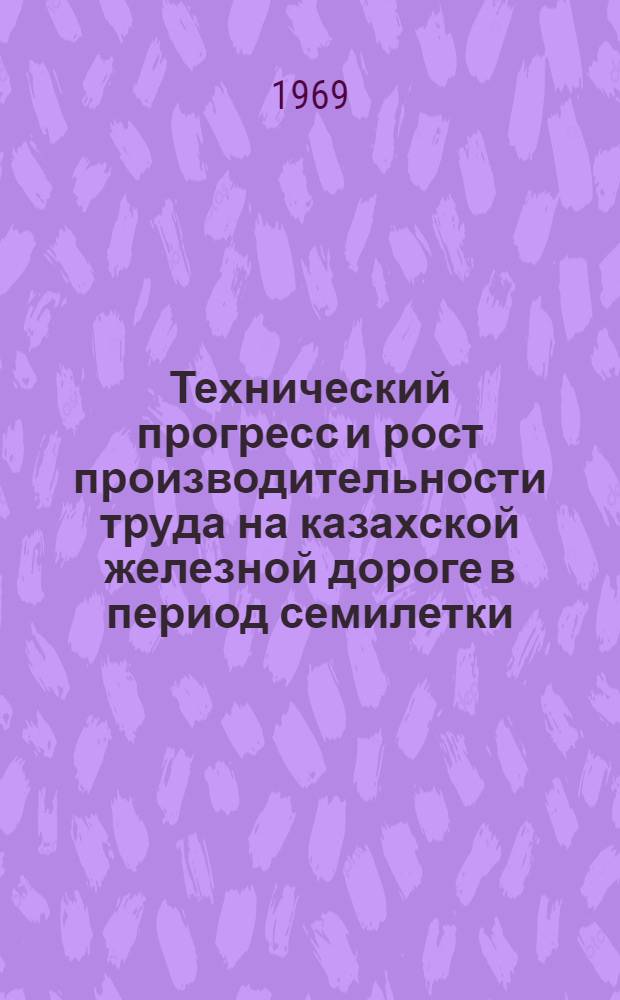 Технический прогресс и рост производительности труда на казахской железной дороге в период семилетки (1959-1965 гг.) : Автореф. дис. на соискание учен. степени канд. экон. наук : (592)
