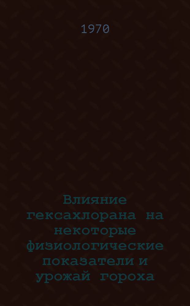 Влияние гексахлорана на некоторые физиологические показатели и урожай гороха : Автореф. дис. на соискание учен. степени канд. биол. наук