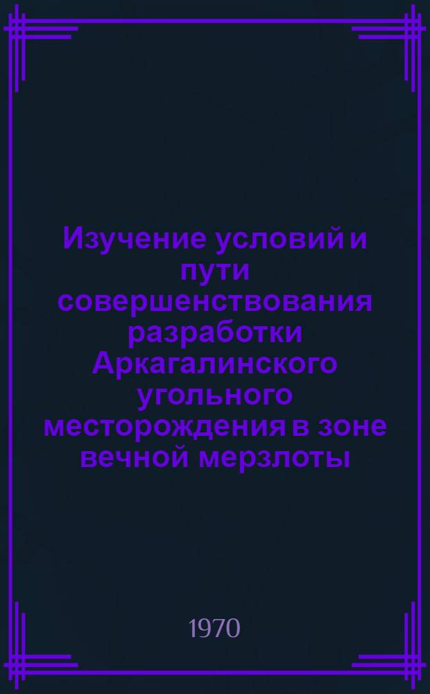 Изучение условий и пути совершенствования разработки Аркагалинского угольного месторождения в зоне вечной мерзлоты : Автореф. дис. на соискание учен. степени канд. техн. наук : (05.311)