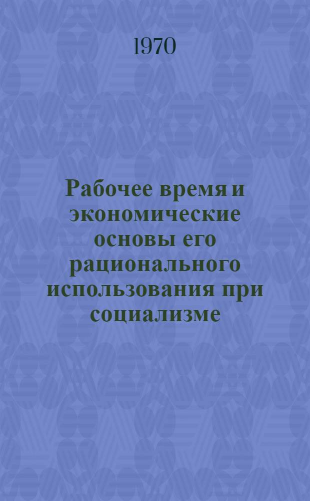 Рабочее время и экономические основы его рационального использования при социализме : Автореф. дис. на соискание учен. степени канд. экон. наук : (08.590)