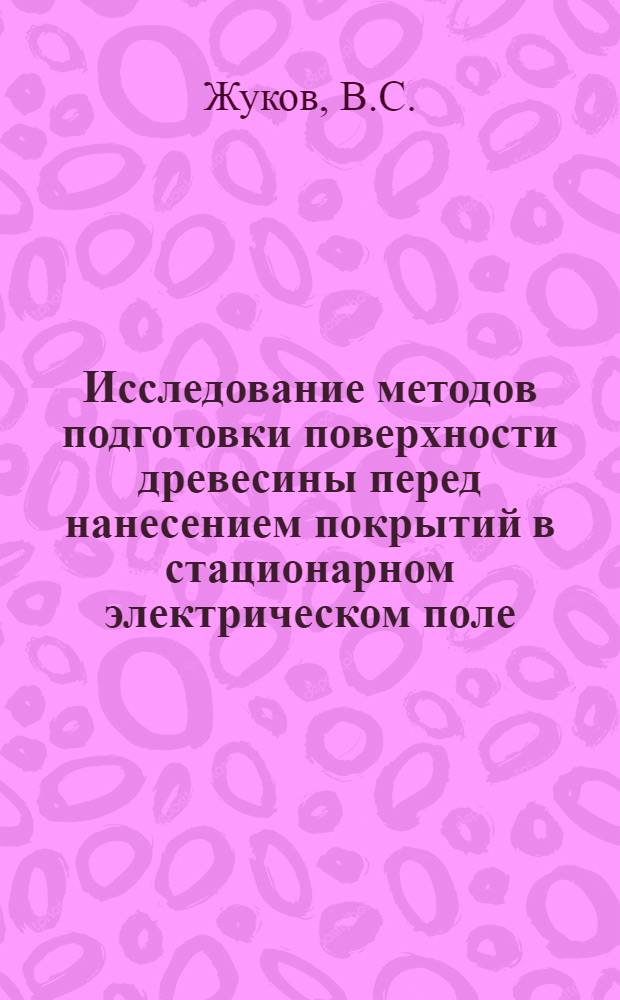 Исследование методов подготовки поверхности древесины перед нанесением покрытий в стационарном электрическом поле : Автореф. дис. на соискание учен. степени канд. техн. наук : (421)