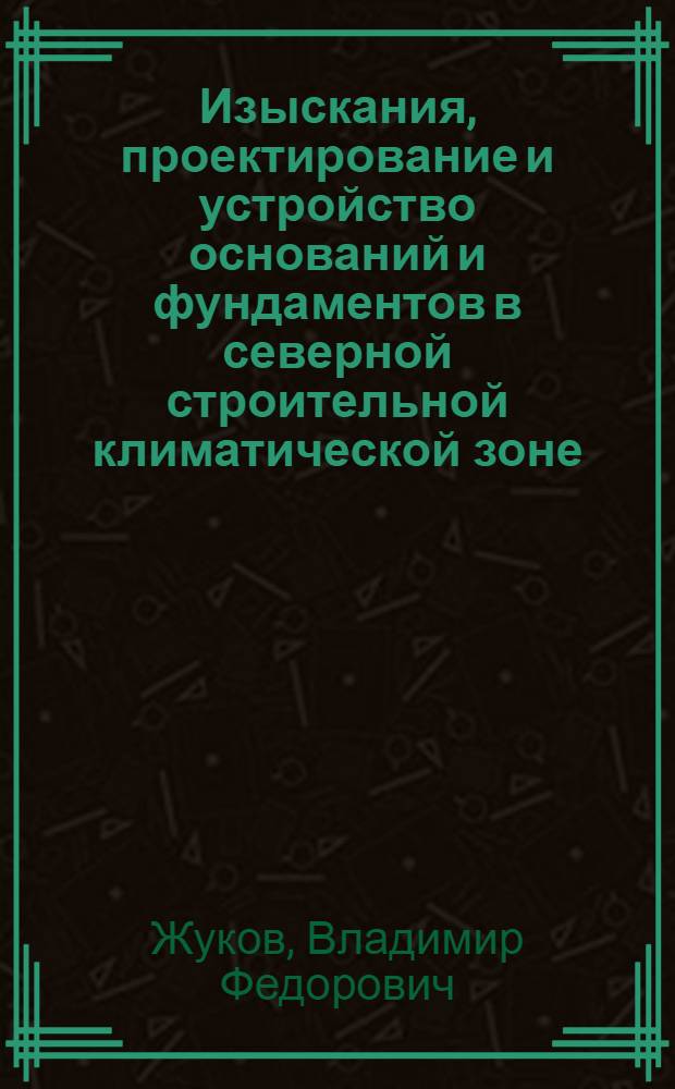 Изыскания, проектирование и устройство оснований и фундаментов в северной строительной климатической зоне : Обзор